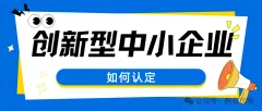 一文读懂“创新型中小企业”认定，抓住政策红